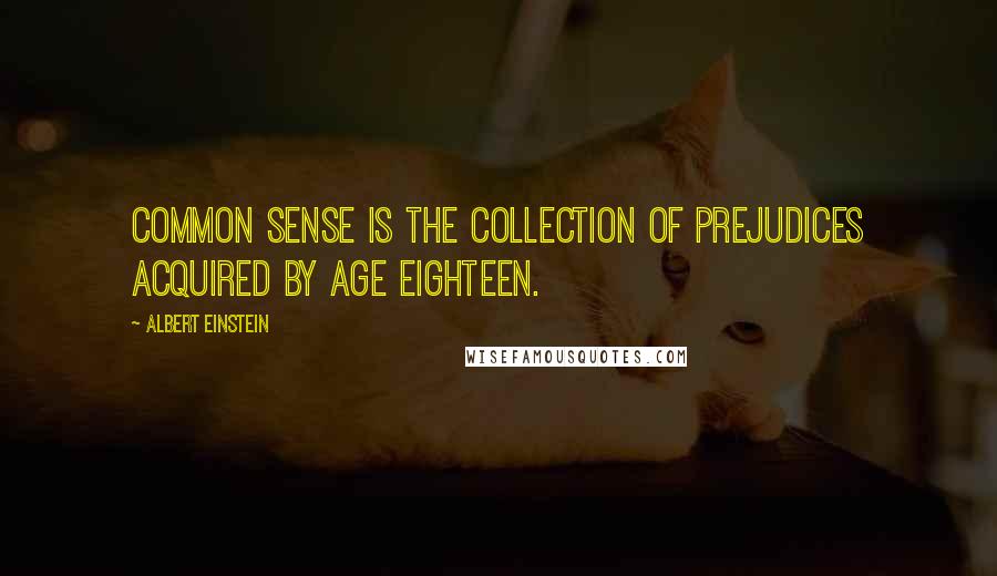 Albert Einstein Quotes: Common sense is the collection of prejudices acquired by age eighteen.