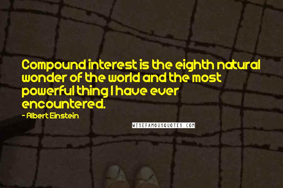 Albert Einstein Quotes: Compound interest is the eighth natural wonder of the world and the most powerful thing I have ever encountered.
