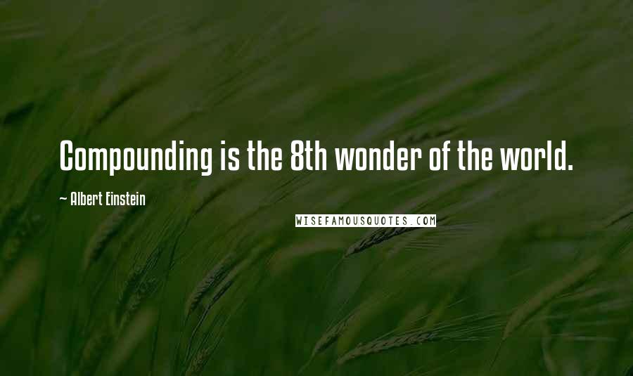 Albert Einstein Quotes: Compounding is the 8th wonder of the world.
