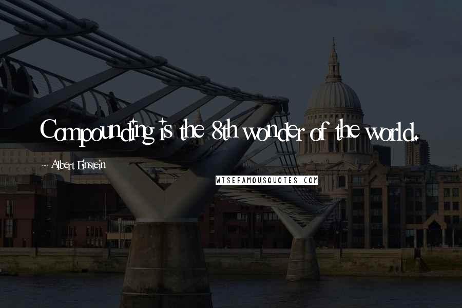 Albert Einstein Quotes: Compounding is the 8th wonder of the world.