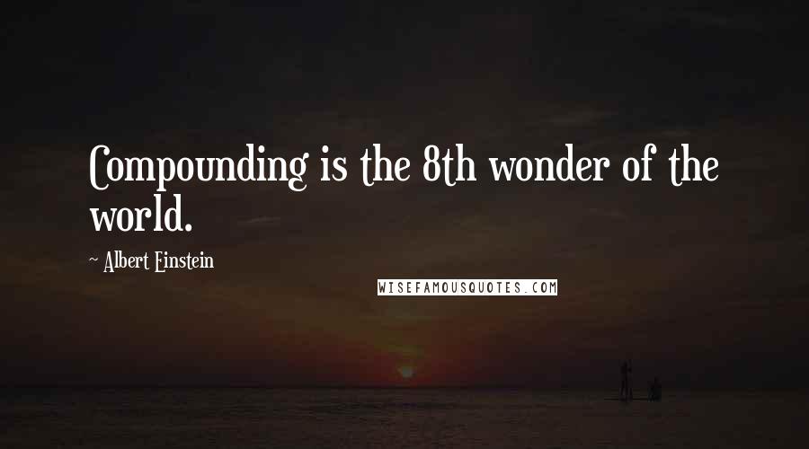 Albert Einstein Quotes: Compounding is the 8th wonder of the world.