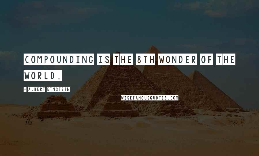 Albert Einstein Quotes: Compounding is the 8th wonder of the world.