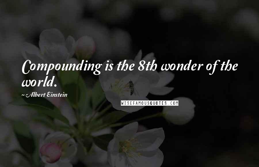 Albert Einstein Quotes: Compounding is the 8th wonder of the world.