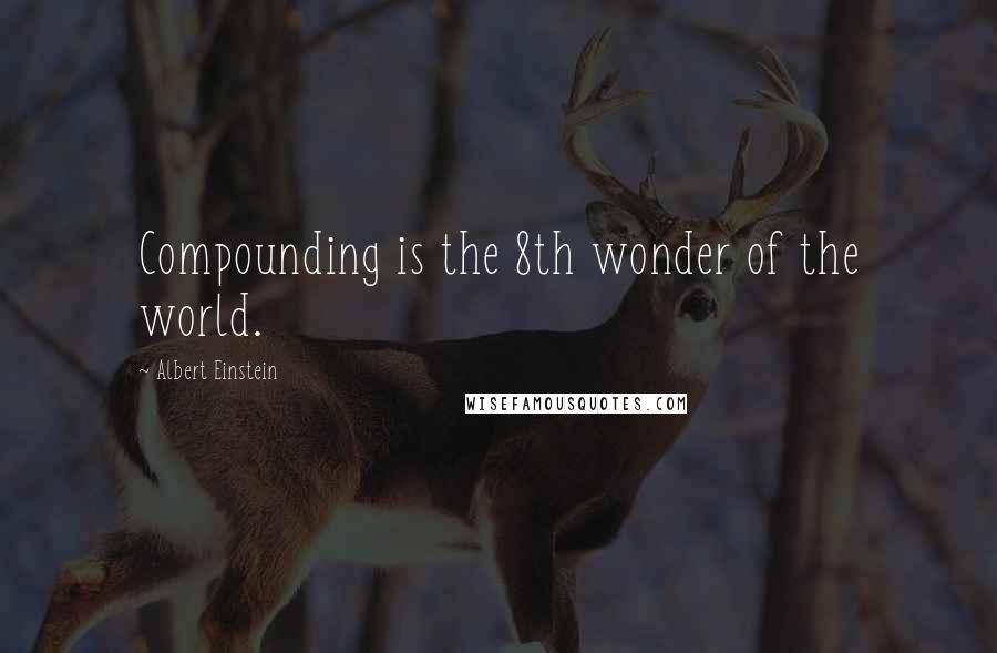 Albert Einstein Quotes: Compounding is the 8th wonder of the world.