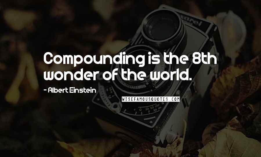 Albert Einstein Quotes: Compounding is the 8th wonder of the world.