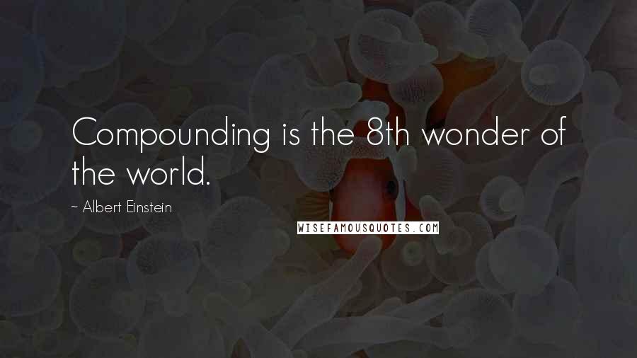 Albert Einstein Quotes: Compounding is the 8th wonder of the world.