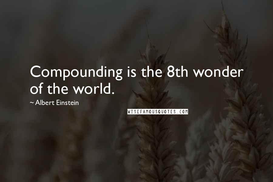 Albert Einstein Quotes: Compounding is the 8th wonder of the world.