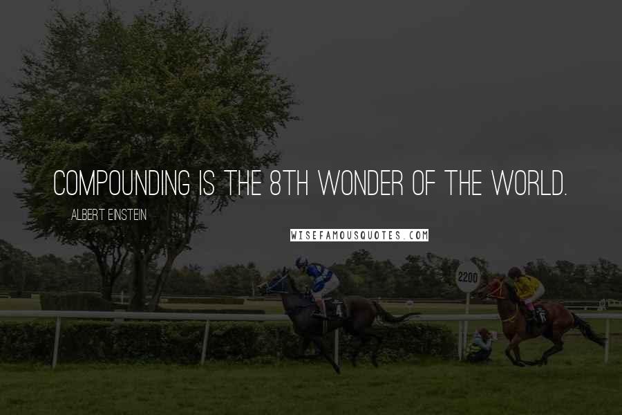 Albert Einstein Quotes: Compounding is the 8th wonder of the world.