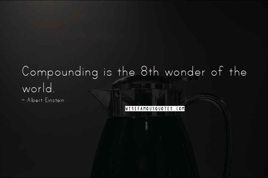 Albert Einstein Quotes: Compounding is the 8th wonder of the world.