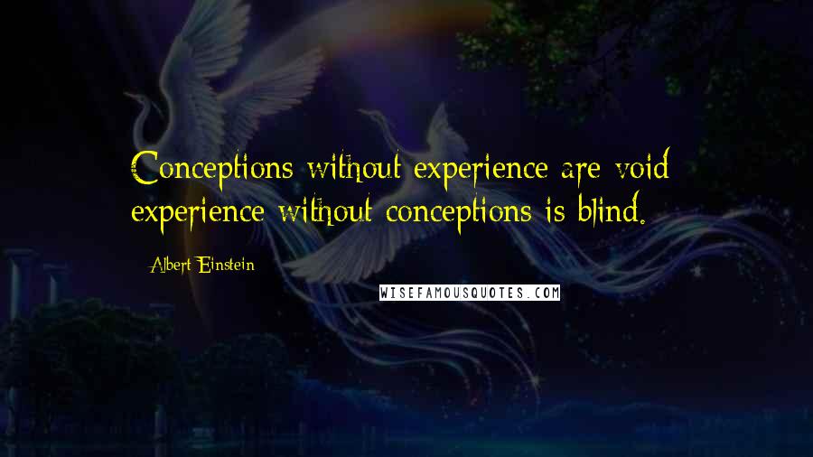 Albert Einstein Quotes: Conceptions without experience are void; experience without conceptions is blind.