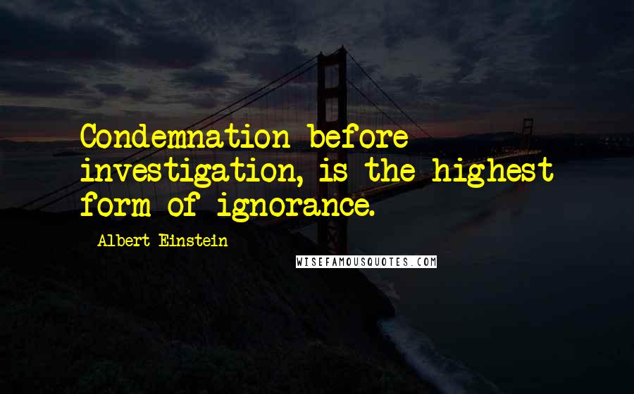 Albert Einstein Quotes: Condemnation before investigation, is the highest form of ignorance.