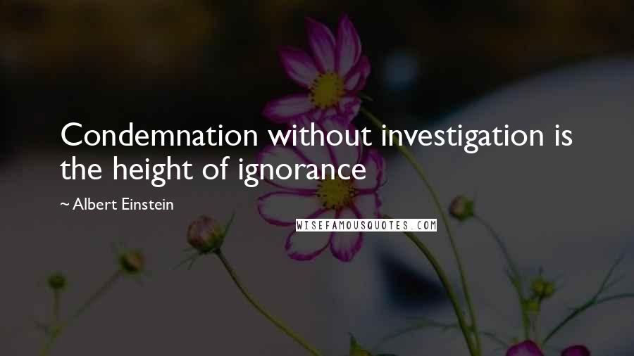 Albert Einstein Quotes: Condemnation without investigation is the height of ignorance