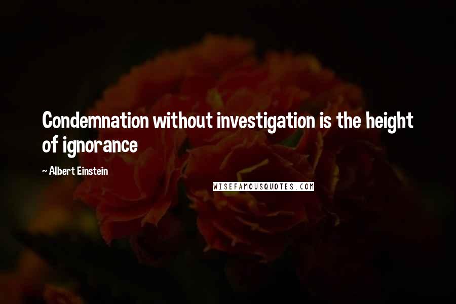 Albert Einstein Quotes: Condemnation without investigation is the height of ignorance