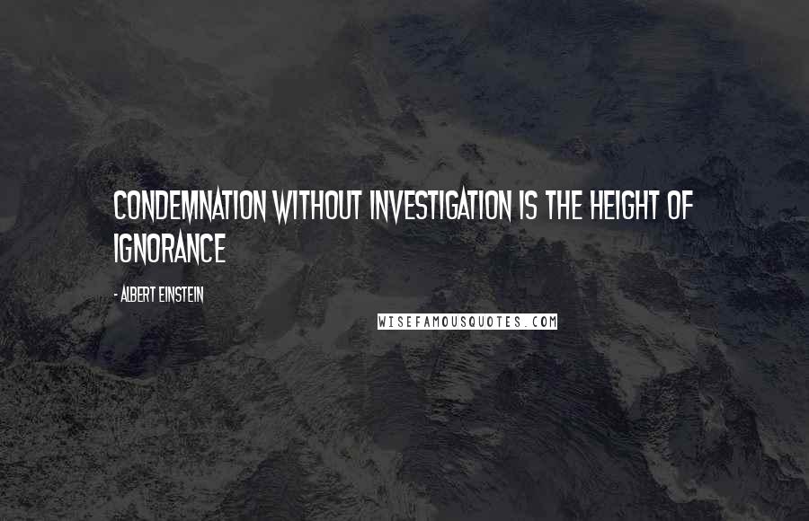 Albert Einstein Quotes: Condemnation without investigation is the height of ignorance