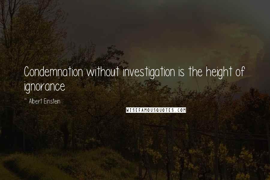 Albert Einstein Quotes: Condemnation without investigation is the height of ignorance