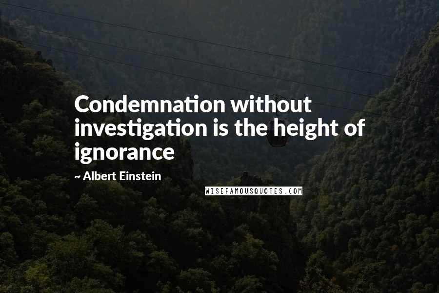 Albert Einstein Quotes: Condemnation without investigation is the height of ignorance