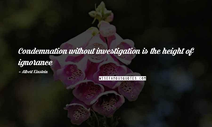 Albert Einstein Quotes: Condemnation without investigation is the height of ignorance