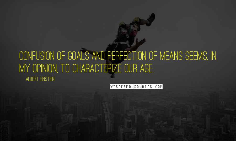 Albert Einstein Quotes: Confusion of goals and perfection of means seems, in my opinion, to characterize our age.