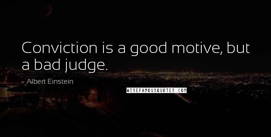 Albert Einstein Quotes: Conviction is a good motive, but a bad judge.