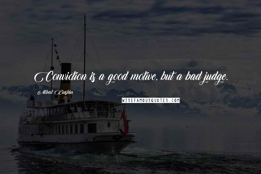 Albert Einstein Quotes: Conviction is a good motive, but a bad judge.