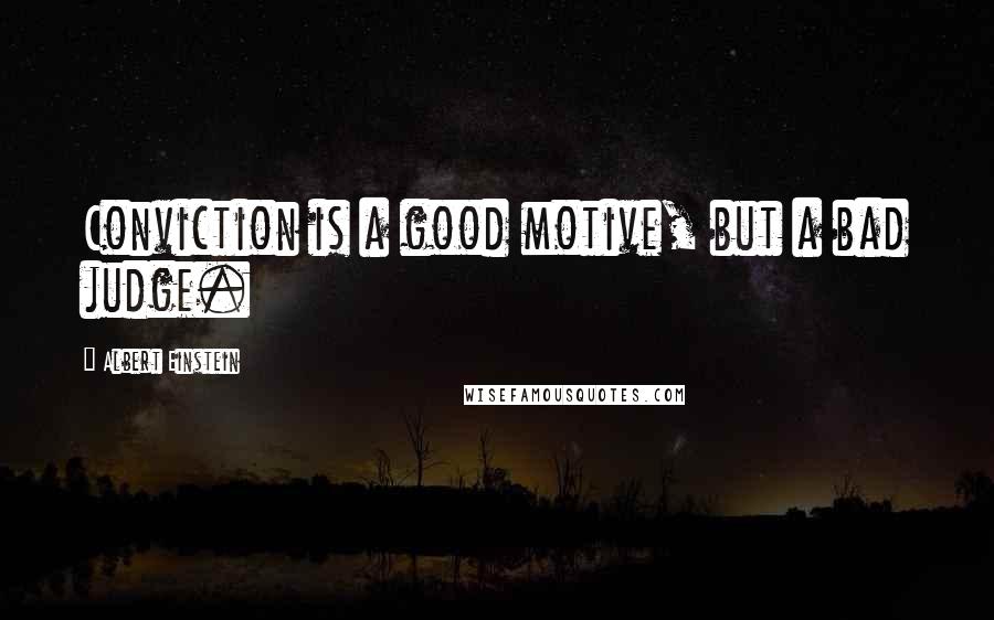 Albert Einstein Quotes: Conviction is a good motive, but a bad judge.