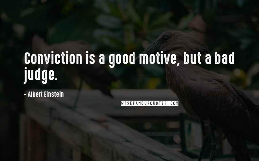 Albert Einstein Quotes: Conviction is a good motive, but a bad judge.