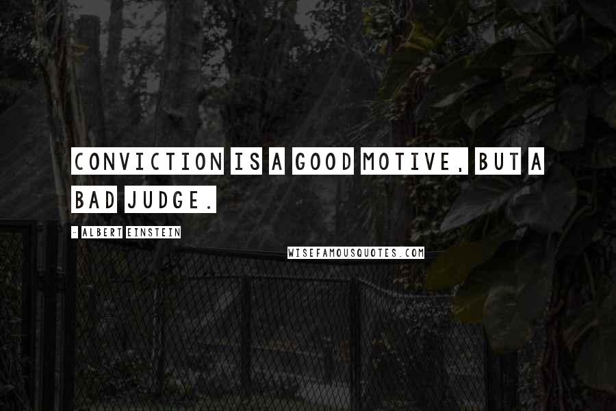 Albert Einstein Quotes: Conviction is a good motive, but a bad judge.