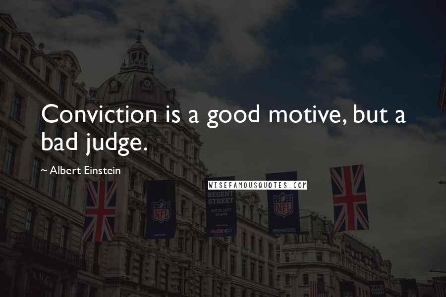 Albert Einstein Quotes: Conviction is a good motive, but a bad judge.