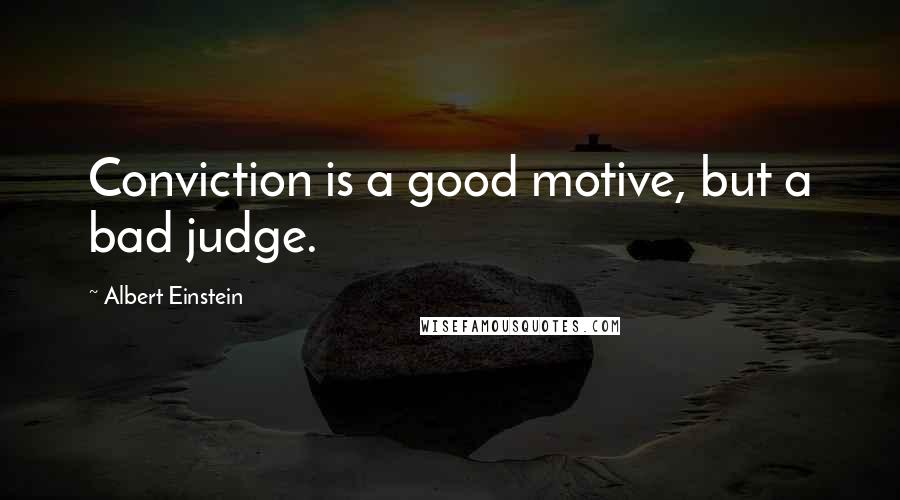 Albert Einstein Quotes: Conviction is a good motive, but a bad judge.