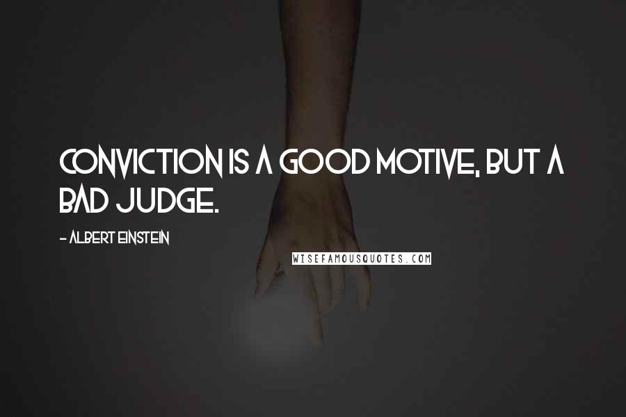 Albert Einstein Quotes: Conviction is a good motive, but a bad judge.