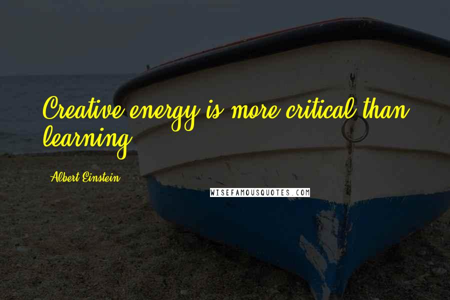 Albert Einstein Quotes: Creative energy is more critical than learning.