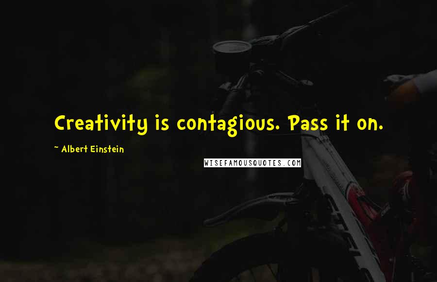 Albert Einstein Quotes: Creativity is contagious. Pass it on.