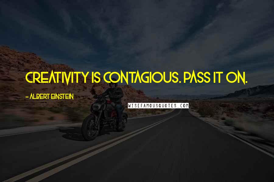 Albert Einstein Quotes: Creativity is contagious. Pass it on.