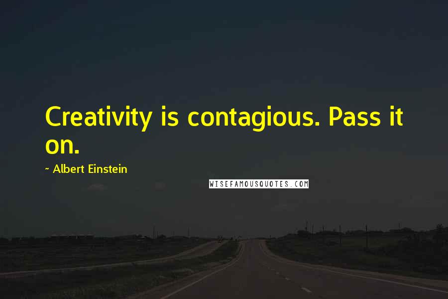 Albert Einstein Quotes: Creativity is contagious. Pass it on.