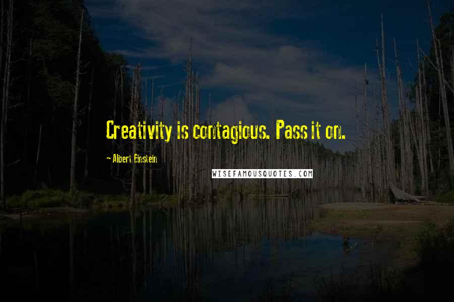 Albert Einstein Quotes: Creativity is contagious. Pass it on.