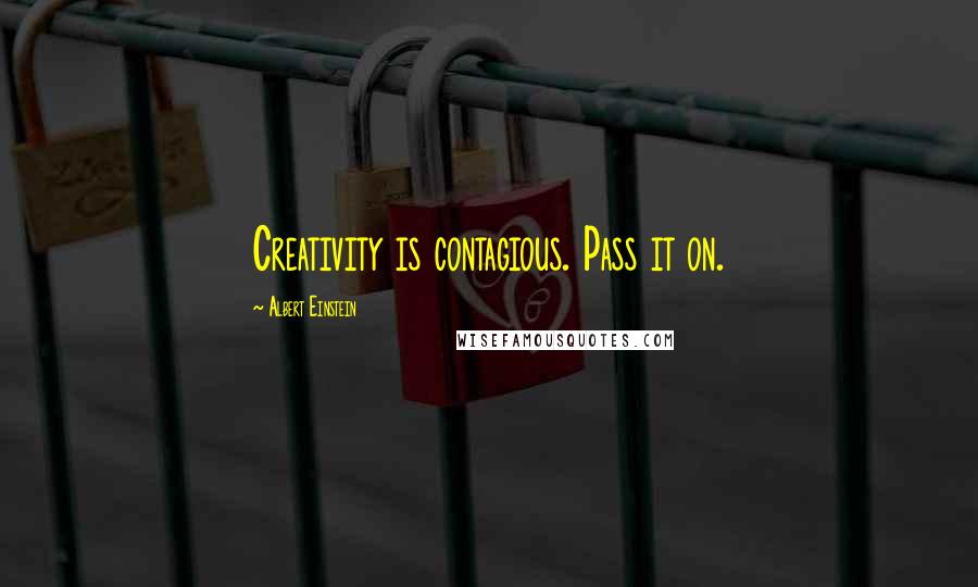 Albert Einstein Quotes: Creativity is contagious. Pass it on.