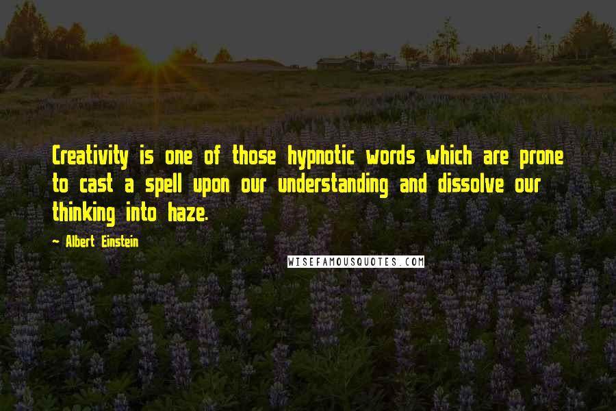 Albert Einstein Quotes: Creativity is one of those hypnotic words which are prone to cast a spell upon our understanding and dissolve our thinking into haze.