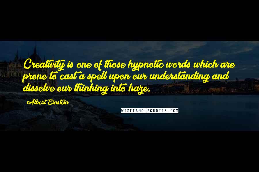 Albert Einstein Quotes: Creativity is one of those hypnotic words which are prone to cast a spell upon our understanding and dissolve our thinking into haze.