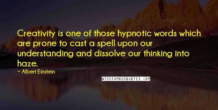 Albert Einstein Quotes: Creativity is one of those hypnotic words which are prone to cast a spell upon our understanding and dissolve our thinking into haze.