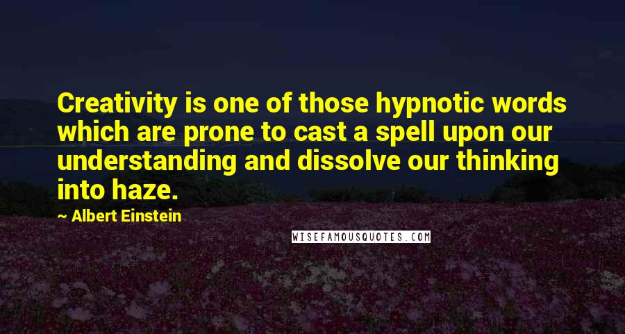 Albert Einstein Quotes: Creativity is one of those hypnotic words which are prone to cast a spell upon our understanding and dissolve our thinking into haze.