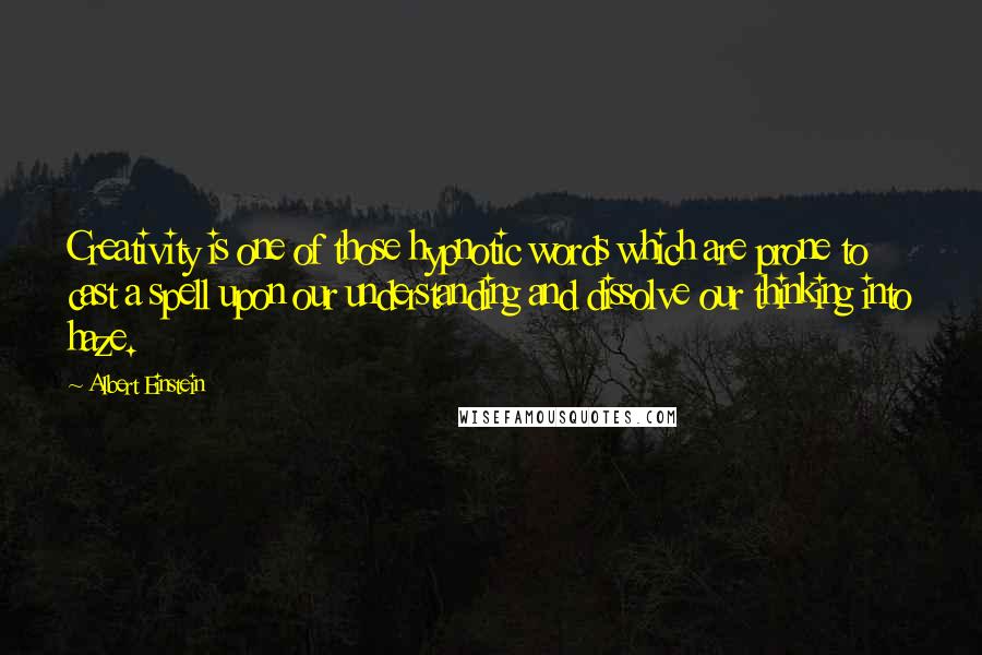 Albert Einstein Quotes: Creativity is one of those hypnotic words which are prone to cast a spell upon our understanding and dissolve our thinking into haze.