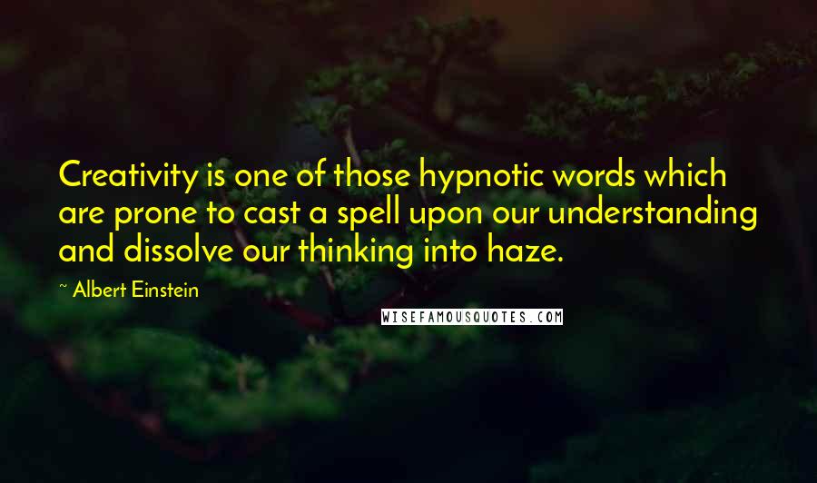 Albert Einstein Quotes: Creativity is one of those hypnotic words which are prone to cast a spell upon our understanding and dissolve our thinking into haze.