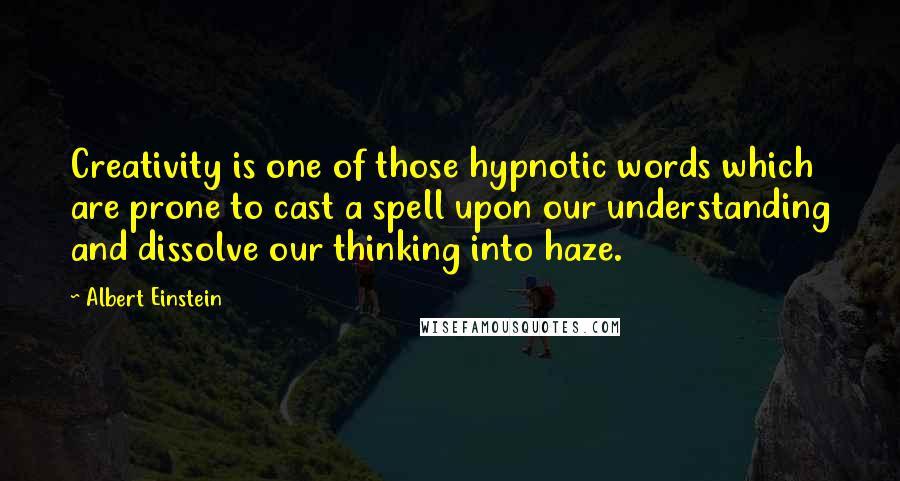 Albert Einstein Quotes: Creativity is one of those hypnotic words which are prone to cast a spell upon our understanding and dissolve our thinking into haze.