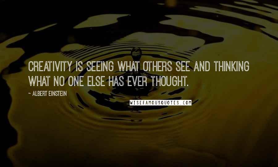 Albert Einstein Quotes: Creativity is seeing what others see and thinking what no one else has ever thought.