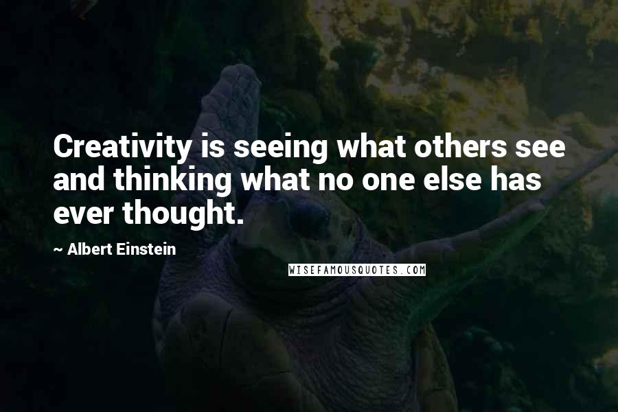 Albert Einstein Quotes: Creativity is seeing what others see and thinking what no one else has ever thought.