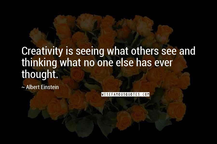 Albert Einstein Quotes: Creativity is seeing what others see and thinking what no one else has ever thought.