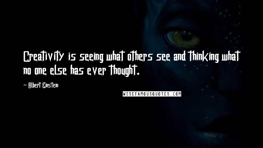 Albert Einstein Quotes: Creativity is seeing what others see and thinking what no one else has ever thought.