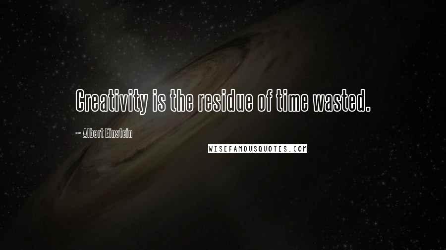 Albert Einstein Quotes: Creativity is the residue of time wasted.