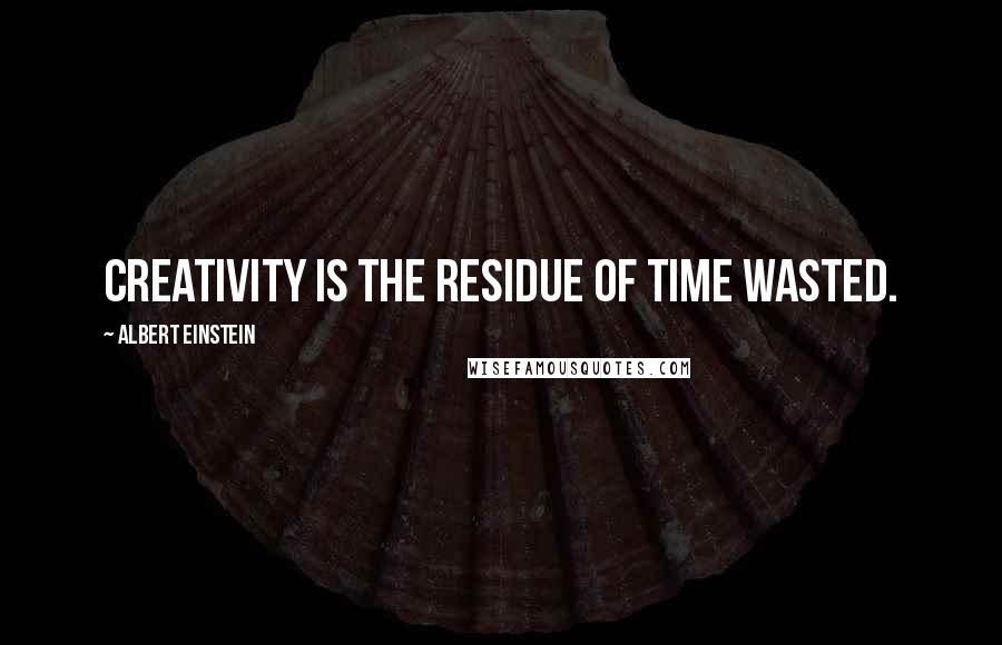 Albert Einstein Quotes: Creativity is the residue of time wasted.