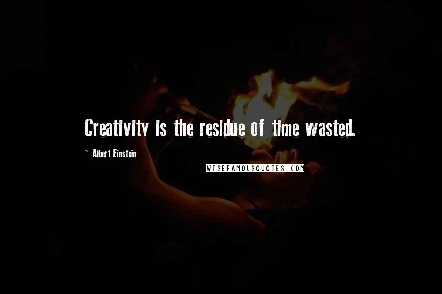 Albert Einstein Quotes: Creativity is the residue of time wasted.